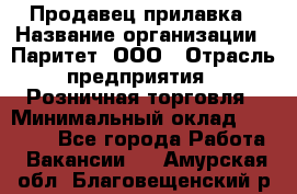 Продавец прилавка › Название организации ­ Паритет, ООО › Отрасль предприятия ­ Розничная торговля › Минимальный оклад ­ 25 000 - Все города Работа » Вакансии   . Амурская обл.,Благовещенский р-н